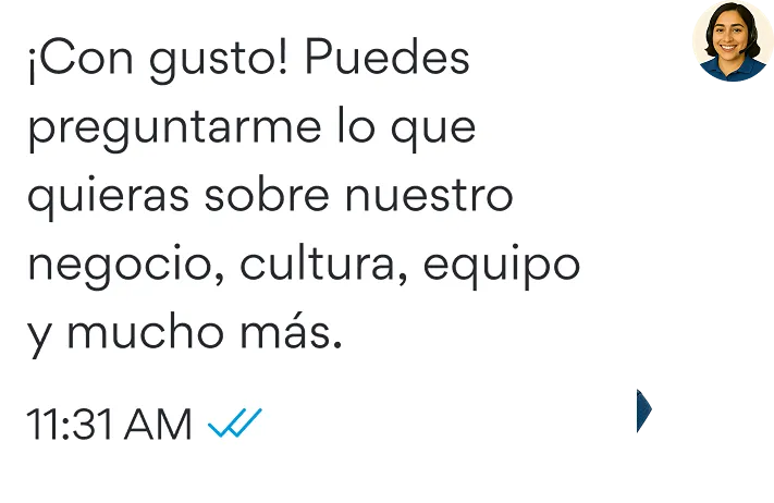 Message: ¡Con gusto! Puedes preguntarme lo que quieras sobre nuestro negocio, cultura, equipo y mucho más.